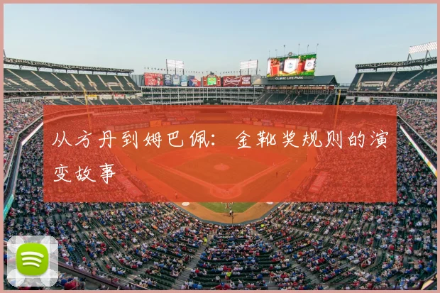 从方丹到姆巴佩:金靴奖规则的演变故事