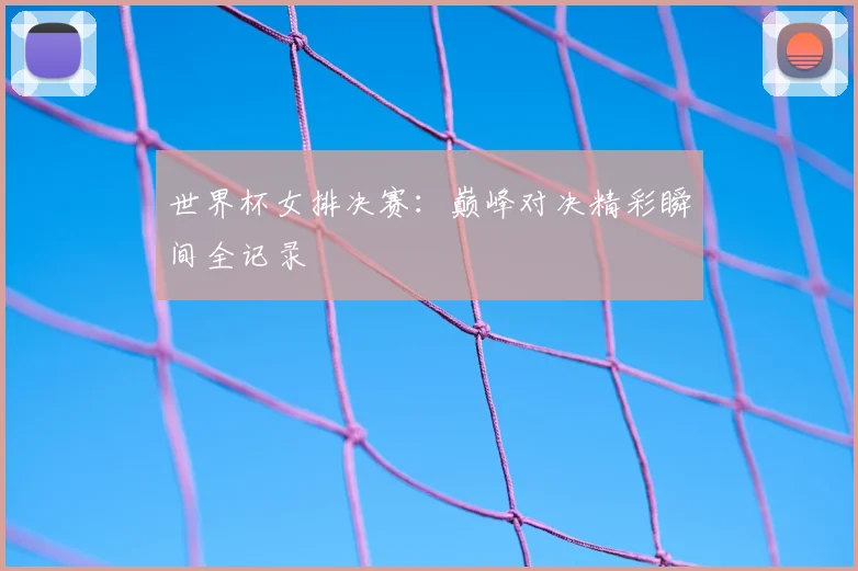 世界杯女排决赛:巅峰对决精彩瞬间全记录