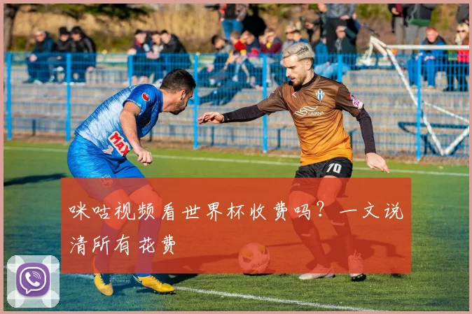 咪咕视频看世界杯收费吗？一文说清所有花费