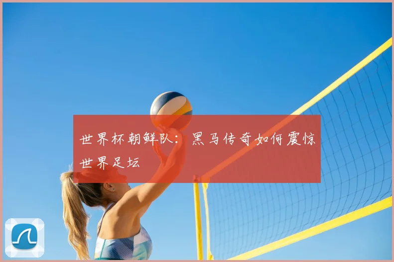 世界杯朝鲜队：黑马传奇如何震惊世界足坛