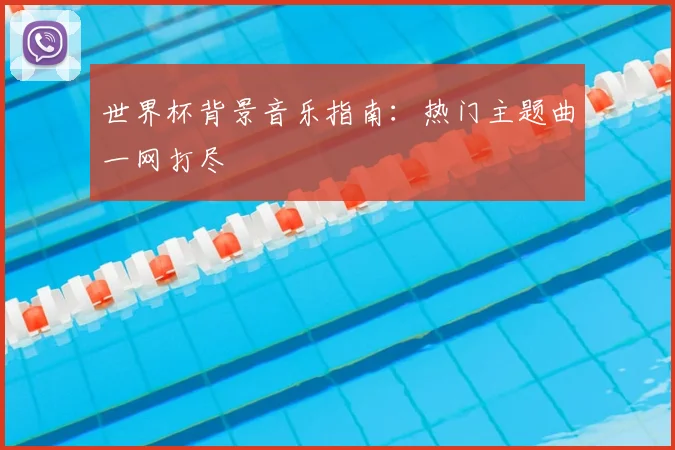 世界杯背景音乐指南：热门主题曲一网打尽