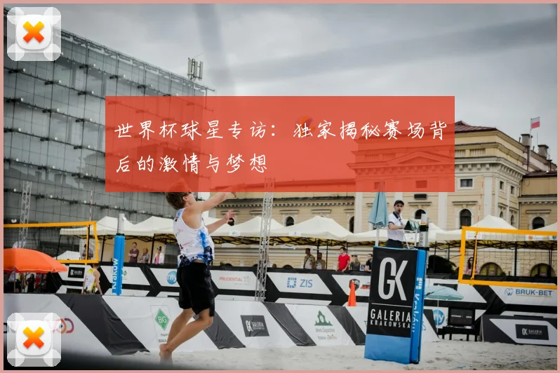 世界杯球星专访：独家揭秘赛场背后的激情与梦想