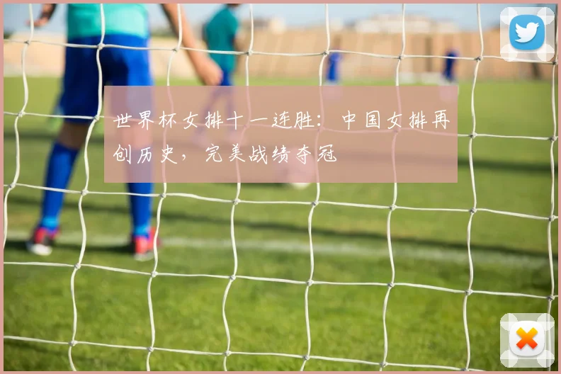 世界杯女排十一连胜:中国女排再创历史,完美战绩夺冠