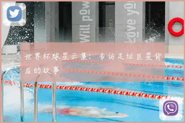 世界杯球星云集:专访足坛巨星背后的故事