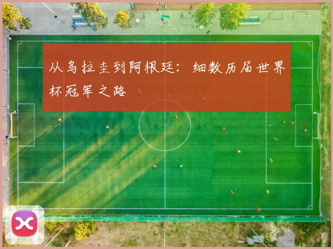 从乌拉圭到阿根廷:细数历届世界杯冠军之路