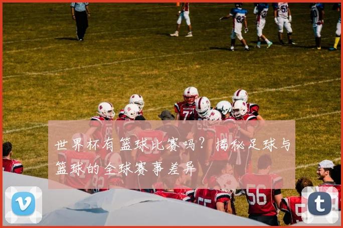 世界杯有篮球比赛吗?揭秘足球与篮球的全球赛事差异