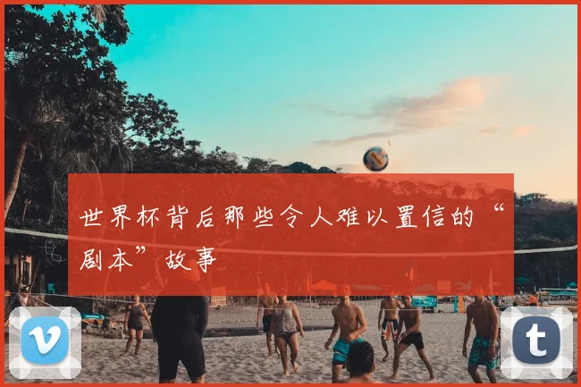 世界杯背后那些令人难以置信的“剧本”故事