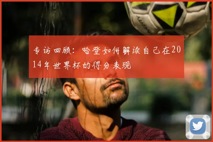 专访回顾:哈登如何解读自己在2014年世界杯的得分表现