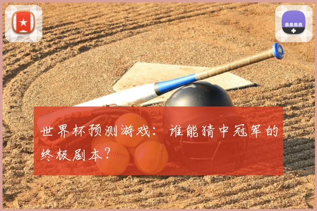 世界杯预测游戏:谁能猜中冠军的终极剧本?