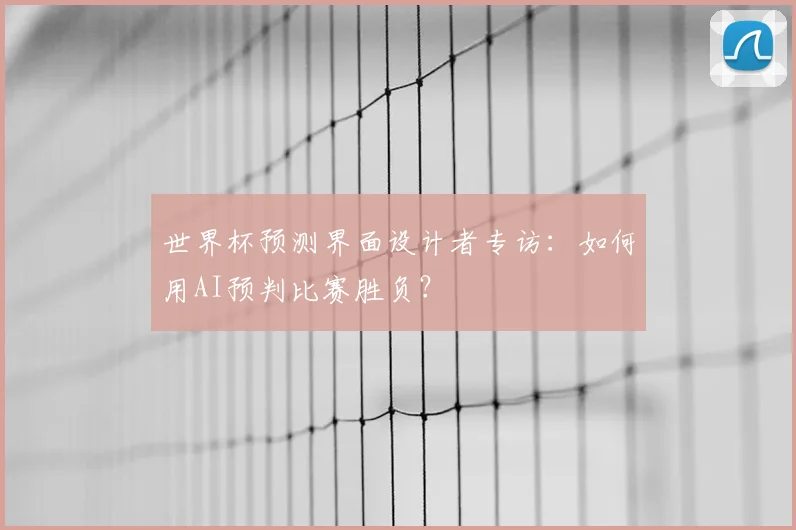世界杯预测界面设计者专访：如何用AI预判比赛胜负？