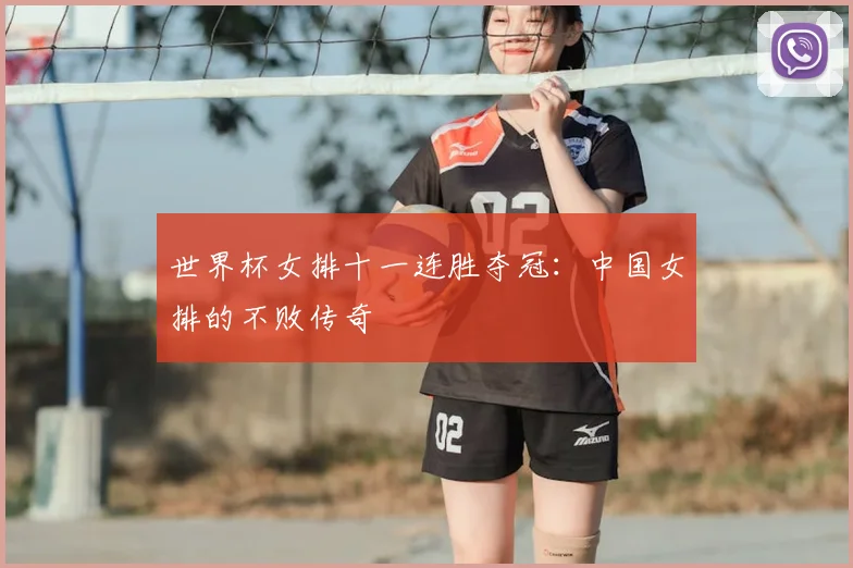 世界杯女排十一连胜夺冠:中国女排的不败传奇