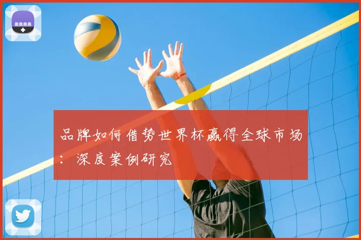 品牌如何借势世界杯赢得全球市场：深度案例研究