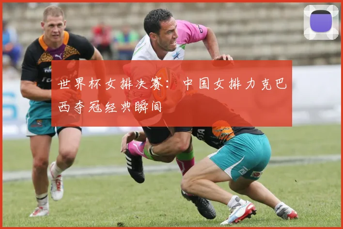 世界杯女排决赛:中国女排力克巴西夺冠经典瞬间