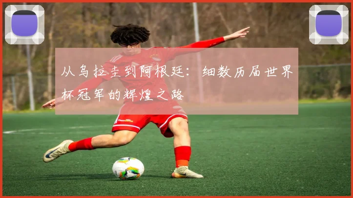 从乌拉圭到阿根廷:细数历届世界杯冠军的辉煌之路