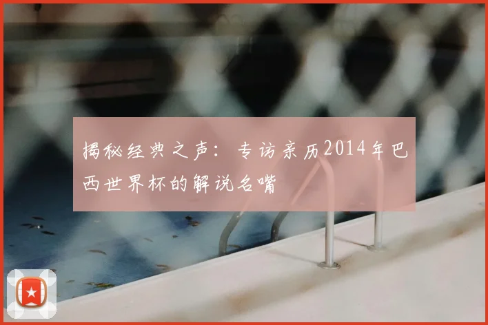 揭秘经典之声：专访亲历2014年巴西世界杯的解说名嘴