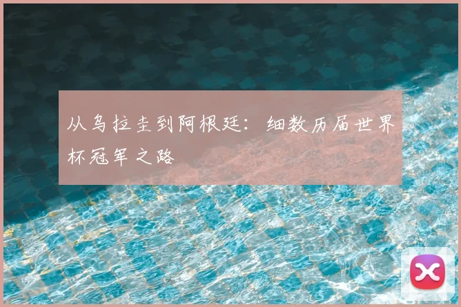 从乌拉圭到阿根廷:细数历届世界杯冠军之路
