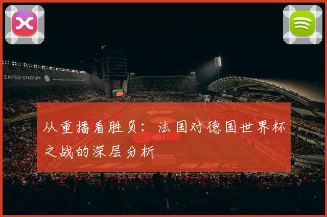 从重播看胜负:法国对德国世界杯之战的深层分析