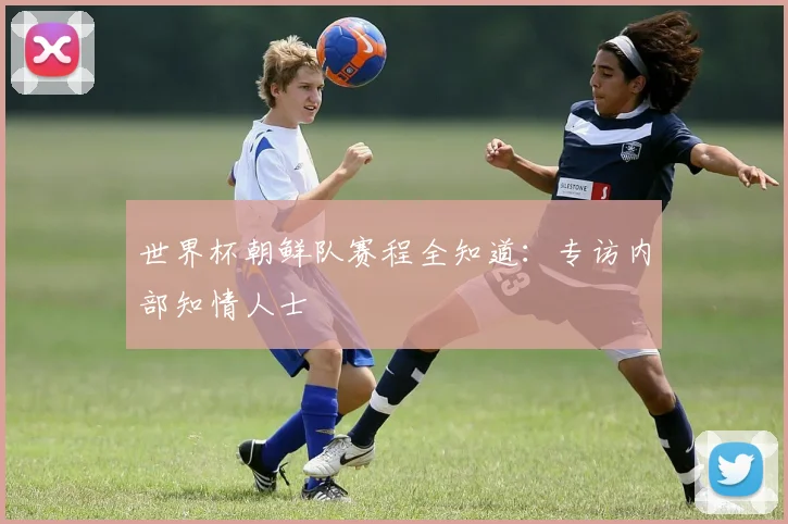 世界杯朝鲜队赛程全知道:专访内部知情人士