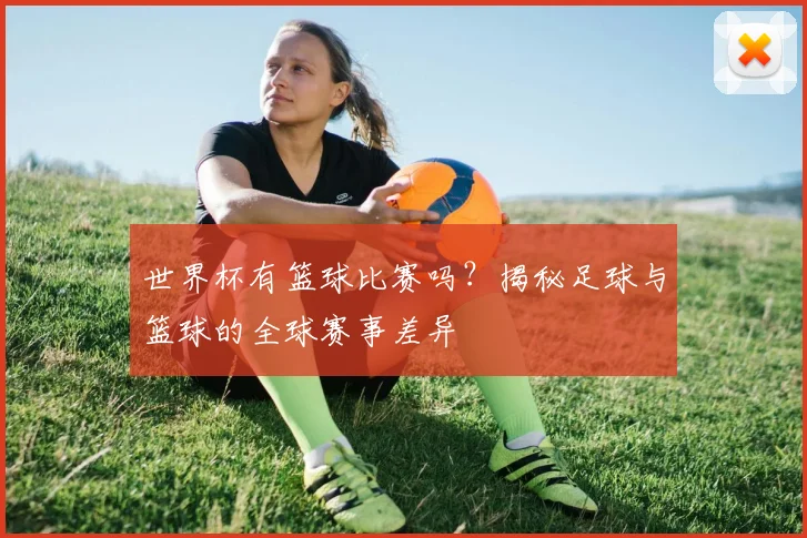 世界杯有篮球比赛吗?揭秘足球与篮球的全球赛事差异