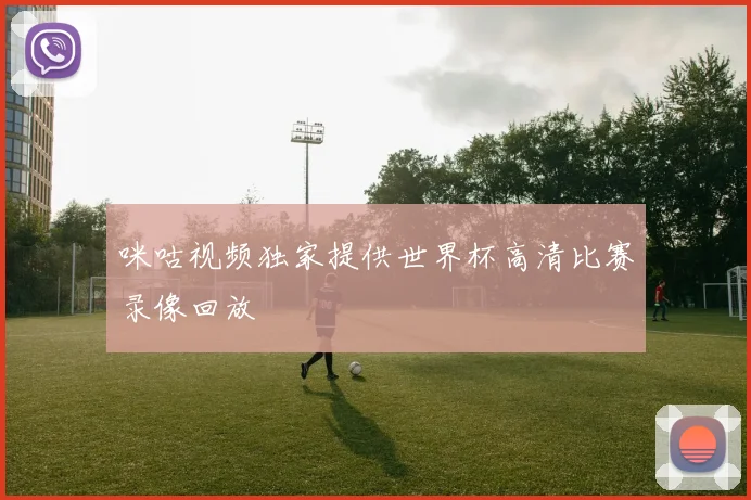 咪咕视频独家提供世界杯高清比赛录像回放