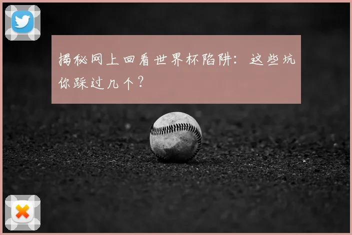 揭秘网上回看世界杯陷阱：这些坑你踩过几个？