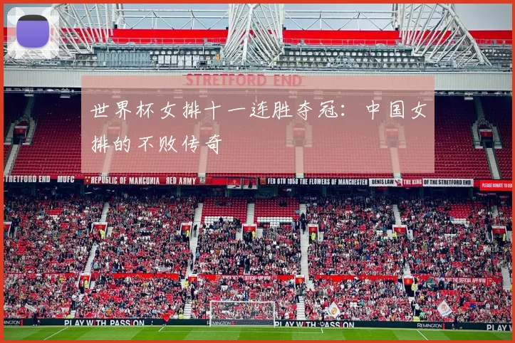 世界杯女排十一连胜夺冠:中国女排的不败传奇