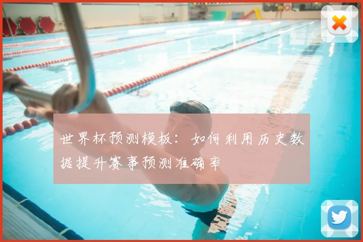 世界杯预测模板:如何利用历史数据提升赛事预测准确率
