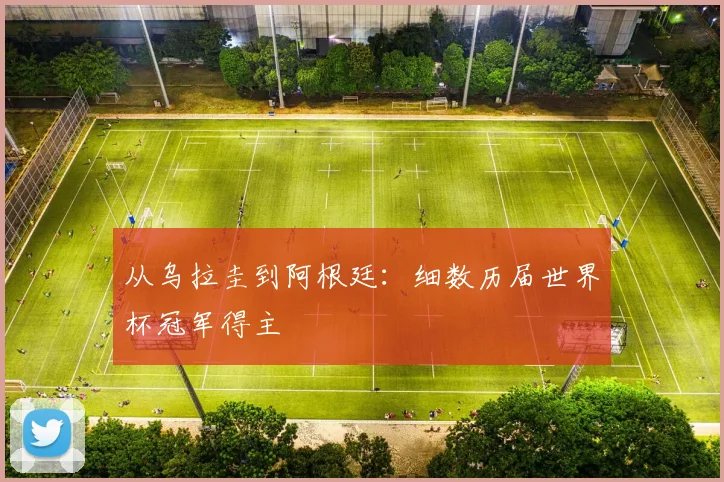 从乌拉圭到阿根廷：细数历届世界杯冠军得主