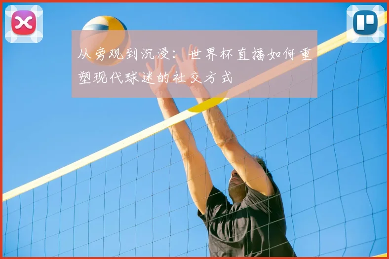 从旁观到沉浸：世界杯直播如何重塑现代球迷的社交方式