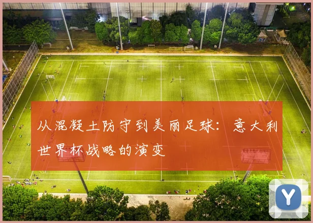 从混凝土防守到美丽足球：意大利世界杯战略的演变