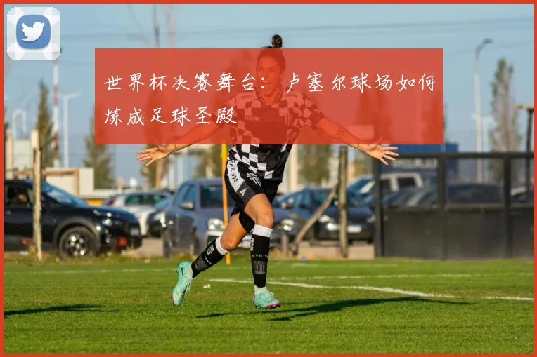 世界杯决赛舞台:卢塞尔球场如何炼成足球圣殿