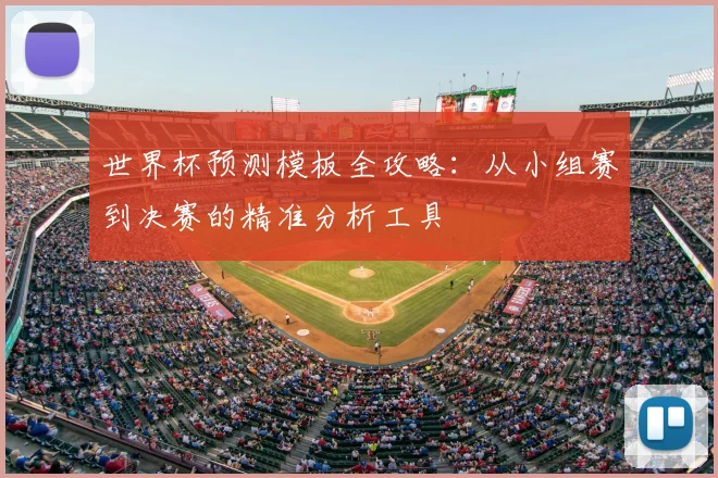 世界杯预测模板全攻略:从小组赛到决赛的精准分析工具