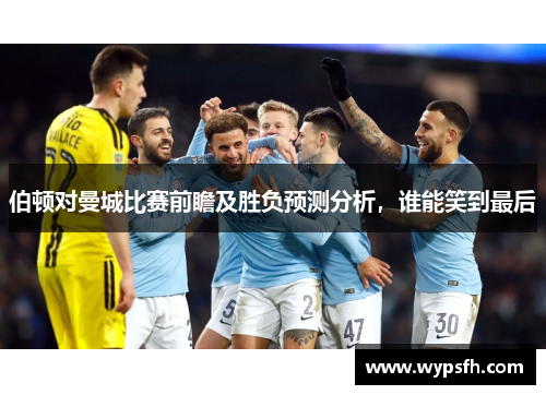 伯顿对曼城比赛前瞻及胜负预测分析，谁能笑到最后