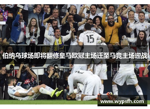 伯纳乌球场即将翻修皇马欧冠主场迁至马竞主场迎战