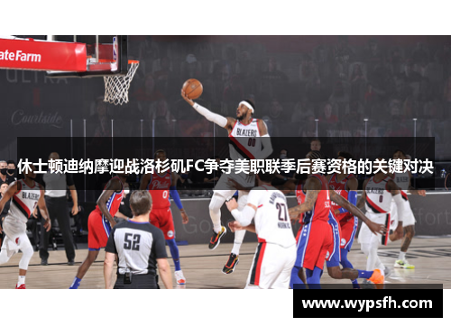 休士顿迪纳摩迎战洛杉矶FC争夺美职联季后赛资格的关键对决