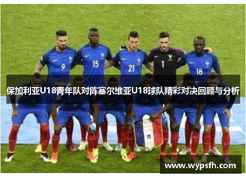 保加利亚U18青年队对阵塞尔维亚U18球队精彩对决回顾与分析