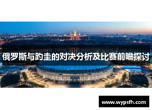 俄罗斯与趵圭的对决分析及比赛前瞻探讨