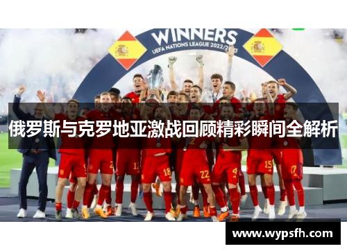 俄罗斯与克罗地亚激战回顾精彩瞬间全解析