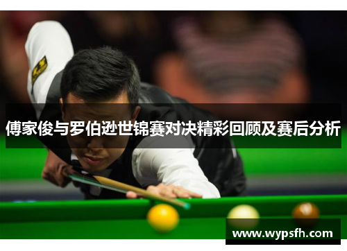 傅家俊与罗伯逊世锦赛对决精彩回顾及赛后分析