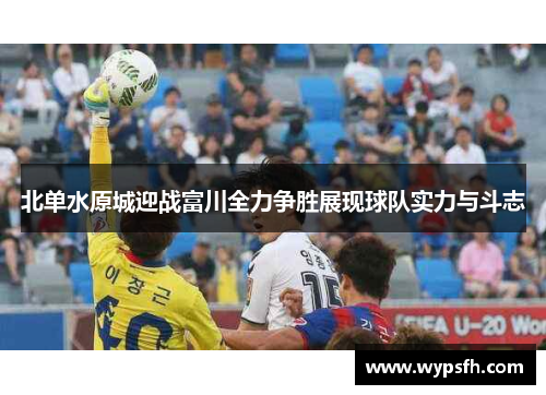 北单水原城迎战富川全力争胜展现球队实力与斗志