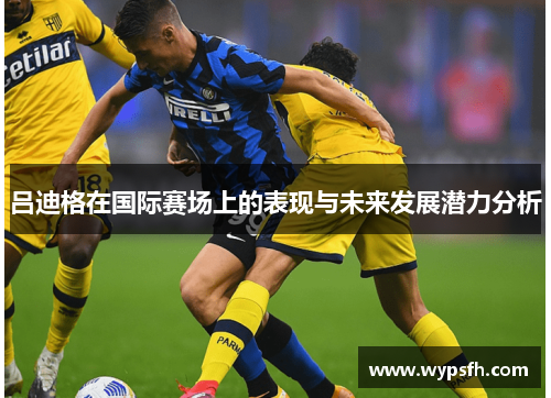 吕迪格在国际赛场上的表现与未来发展潜力分析