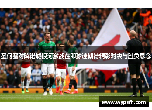 圣何塞对阵诺城银河激战在即球迷期待精彩对决与胜负悬念
