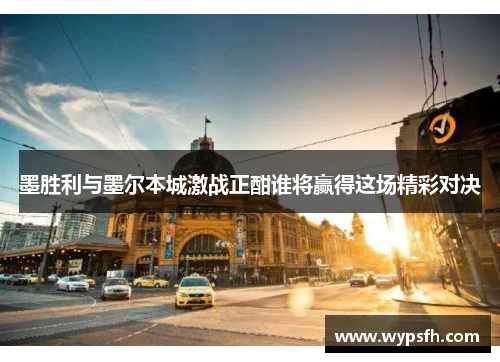 墨胜利与墨尔本城激战正酣谁将赢得这场精彩对决