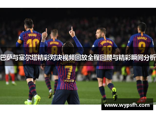 巴萨与塞尔塔精彩对决视频回放全程回顾与精彩瞬间分析