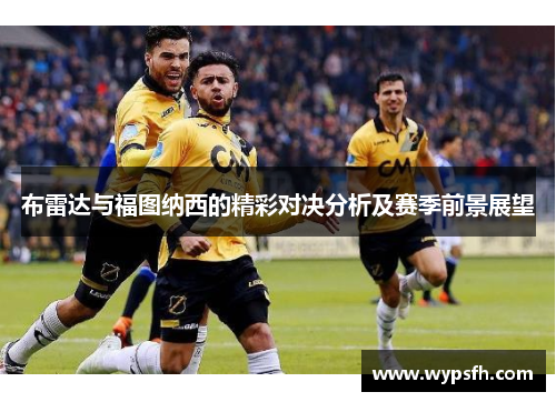 布雷达与福图纳西的精彩对决分析及赛季前景展望