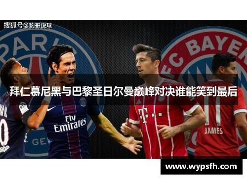 拜仁慕尼黑与巴黎圣日尔曼巅峰对决谁能笑到最后