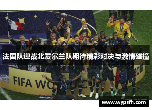 法国队迎战北爱尔兰队期待精彩对决与激情碰撞