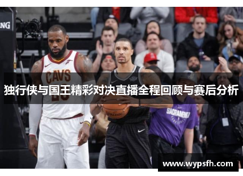 独行侠与国王精彩对决直播全程回顾与赛后分析