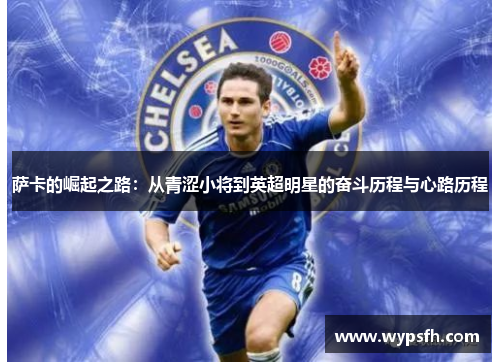 萨卡的崛起之路：从青涩小将到英超明星的奋斗历程与心路历程