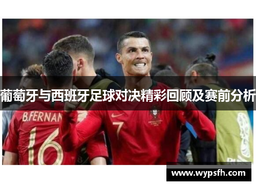 葡萄牙与西班牙足球对决精彩回顾及赛前分析